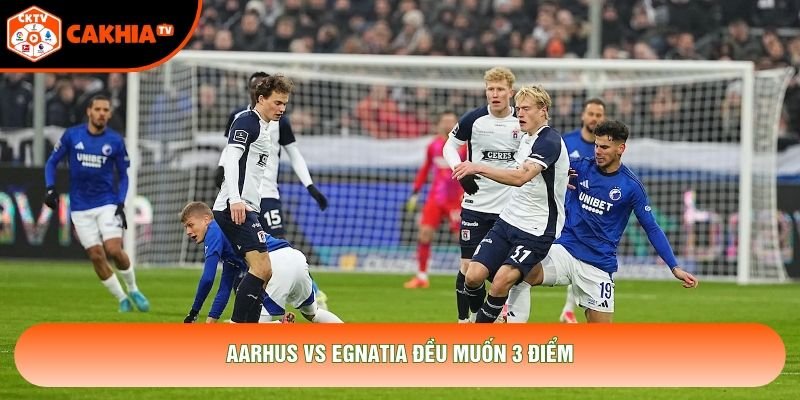 Aarhus vs Egnatia đều muốn 3 điểm