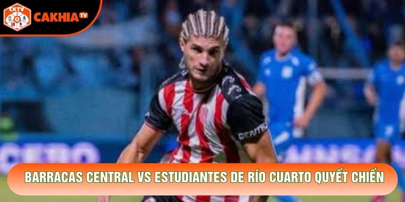 Barracas Central vs Estudiantes de Río Cuarto quyết chiến