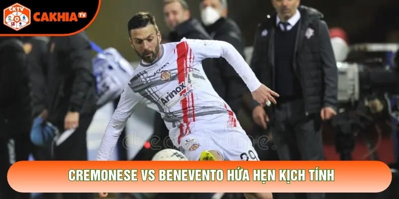 Cremonese vs Benevento hứa hẹn kịch tính