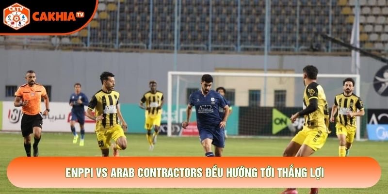 ENPPI vs Arab Contractors đều hướng tới thắng lợi ENPPI vs Arab Contractors đều hướng tới thắng lợi
