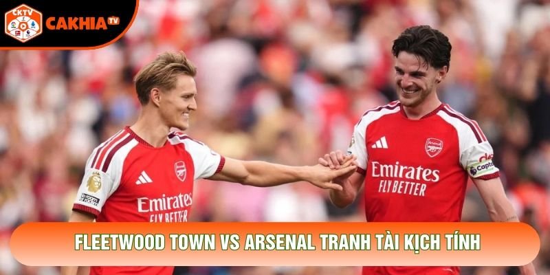 Fleetwood Town vs Arsenal tranh tài kịch tính Fleetwood Town vs Arsenal tranh tài kịch tính
