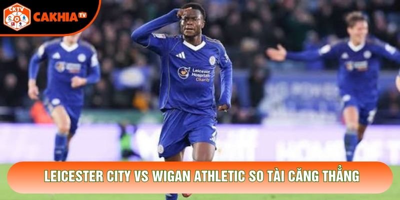 Leicester City vs Wigan Athletic so tài căng thẳng Leicester City vs Wigan Athletic so tài căng thẳng