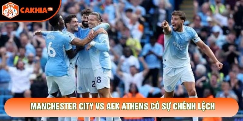 Manchester City vs Aek Athens có sự chênh lệch