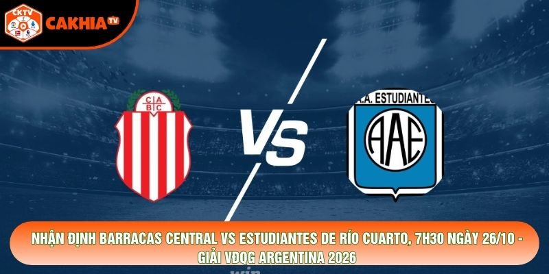 Nhận Định Barracas Central Vs Estudiantes De Río Cuarto, 7h30 Ngày 26/10 - Giải Vđqg Argentina 2026