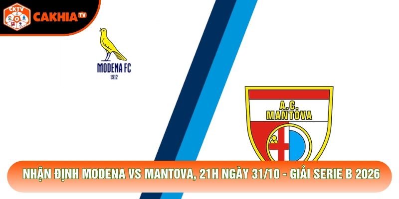 Nhận Định Modena Vs Mantova, 21h Ngày 31/10 - Giải Serie B 2026