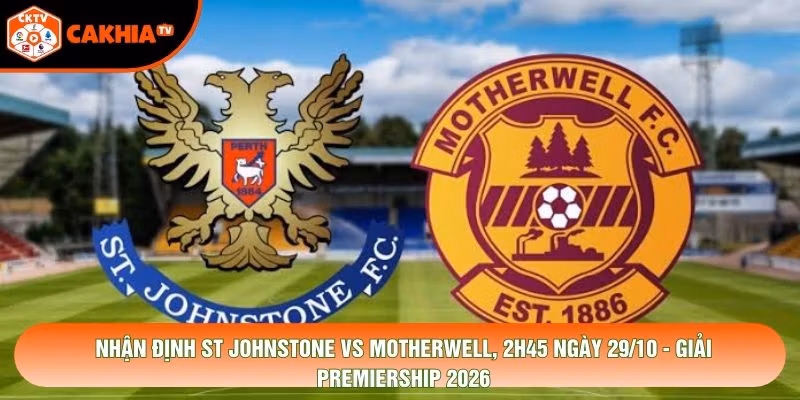 Nhận Định St Johnstone Vs Motherwell, 2h45 Ngày 29/10 - Giải Premiership 2026