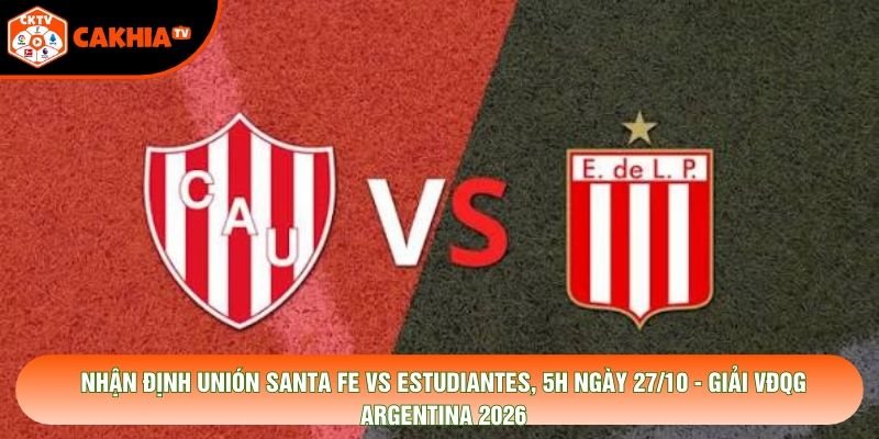 Nhận Định Unión Santa Fe Vs Estudiantes, 5h Ngày 27/10 - Giải Vđqg Argentina 2026