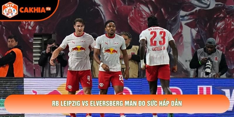 RB Leipzig vs Elversberg màn đo sức hấp dẫn