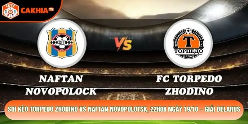 Soi Kèo Torpedo Zhodino Vs Naftan Novopolotsk, 22h00 Ngày 19/10 – Giải Belarus