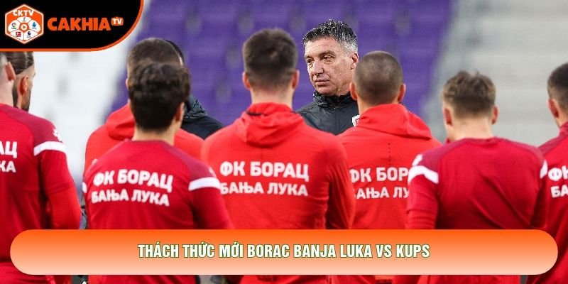 Thách thức mới Borac Banja Luka vs KuPS Thách thức mới Borac Banja Luka vs KuPS