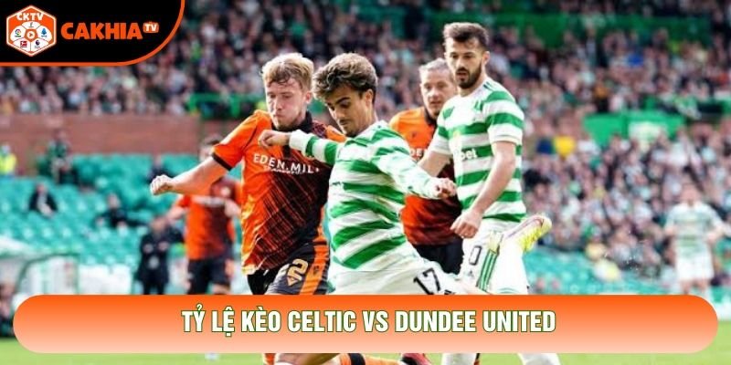 Tỷ lệ kèo Celtic vs Dundee United Tỷ lệ kèo Celtic vs Dundee United