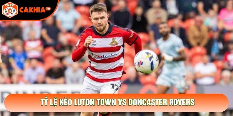 Tỷ lệ kèo Luton Town vs Doncaster Rovers