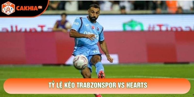 Tỷ lệ kèo Trabzonspor vs Hearts Tỷ lệ kèo Trabzonspor vs Hearts